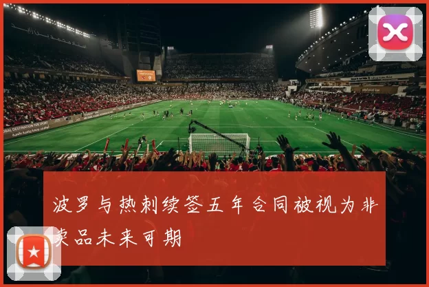 波罗与热刺续签五年合同被视为非卖品未来可期