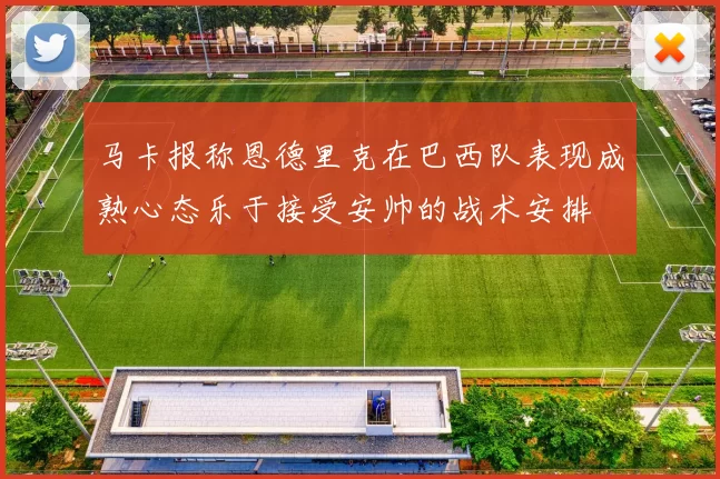 马卡报称恩德里克在巴西队表现成熟心态乐于接受安帅的战术安排